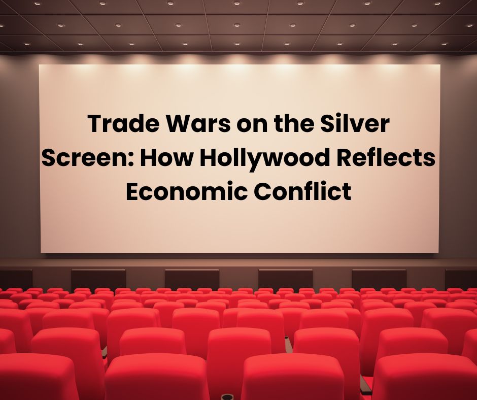 Trade Wars on the Silver Screen: How Hollywood Reflects Economic Conflict